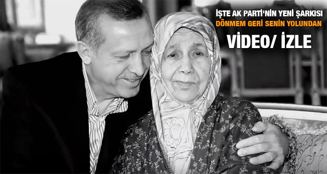 İşte Ak Parti`nin Yeni Şarkısı, Dönmem Geri Senin Yolundan VİDEO/ İZLE