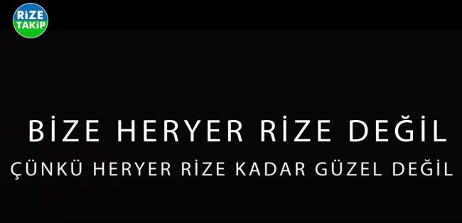 Bize her yer Rize değil, çünkü her yer Rize kadar güzel değil!