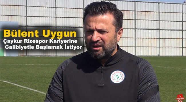 Bülent Uygun, Çaykur Rizespor Kariyerine Galibiyetle Başlamak İstiyor